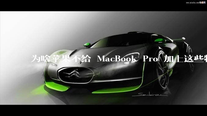 为啥苹果不给 MacBook Pro 加上这些特性？