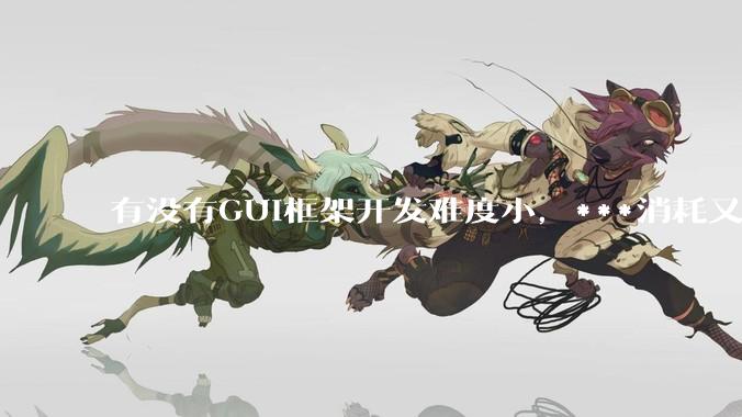有没有GUI框架开发难度小，***消耗又不多，而且又跨平台？