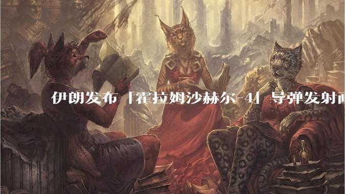 伊朗发布「霍拉姆沙赫尔-4」导弹发射画面，被认为是伊朗破坏力最强导弹，其威力有多大？