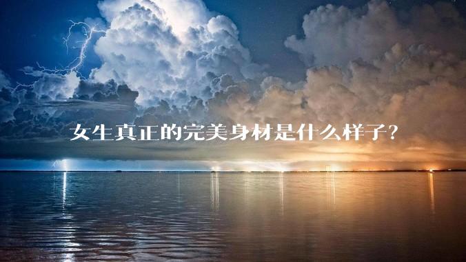 女生真正的完美身材是什么样子？