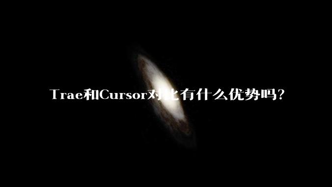 Trae和Cursor对比有什么优势吗？