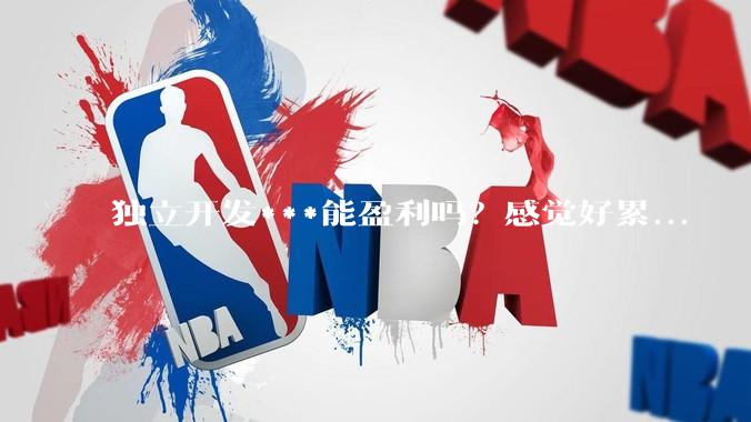 独立开发***能盈利吗？感觉好累...