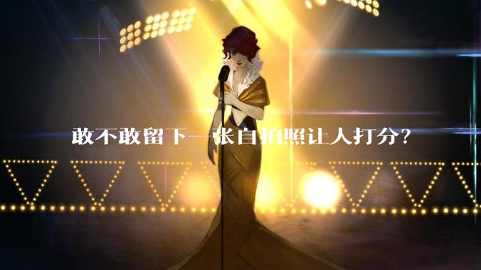 敢不敢留下一张自拍照让人打分？