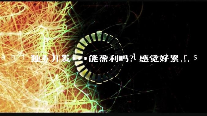 独立开发***能盈利吗？感觉好累...